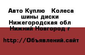 Авто Куплю - Колеса,шины,диски. Нижегородская обл.,Нижний Новгород г.